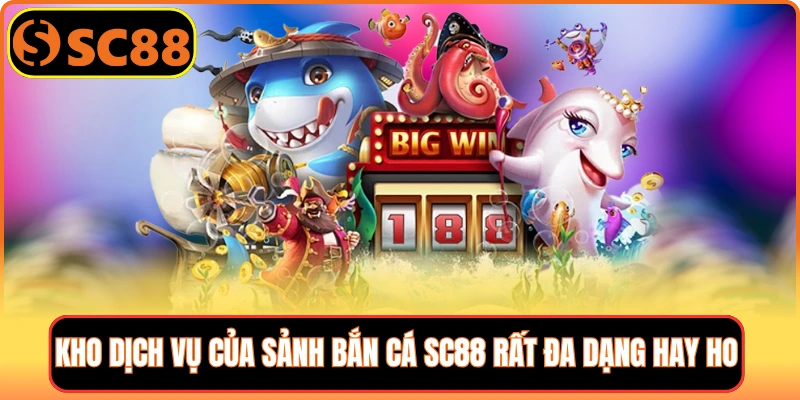 Kho dịch vụ của sảnh bắn cá SC88 rất đa dạng hay ho