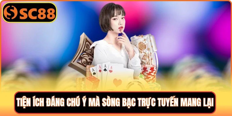 Tiện ích đáng chú ý mà sòng bạc trực tuyến mang lại