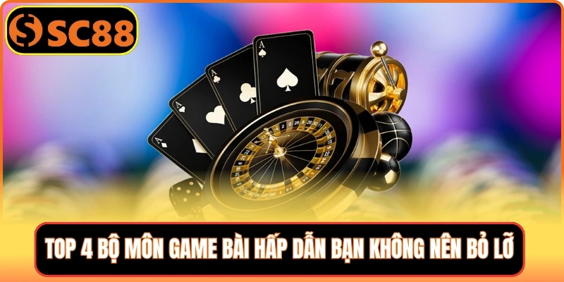 Top 4 bộ môn game bài hấp dẫn bạn không nên bỏ lỡ