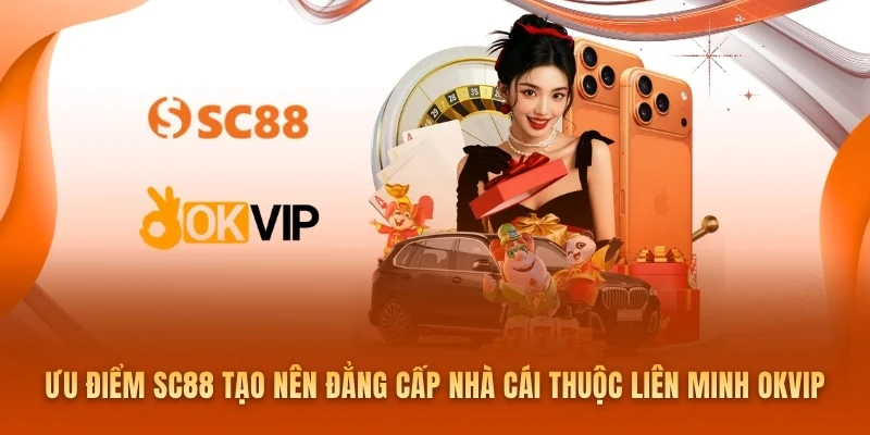 Ưu điểm SC88 tạo nên đẳng cấp nhà cái thuộc Liên Minh OKVIP